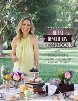 The Fat Revolution Cookbook: Indulgent Full Fat Recipes Without the Sugar or the Guilt
