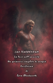 Lux Tenebrarum: La luce nell'oscurità; Un grimorio completo di magia luciferina (Italian Edition)