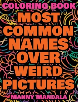 Coloring Book - Most Common Names over Weird Pictures - Paint book - List of Names: 100 Most Common Names + 100 Weird Pictures - 100% FUN - Great for Adults