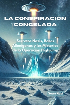 La Conspiración Congelada: Secretos Nazis, Bases Alienígenas y los Misterios de la Operación Highjump (Spanish Edition)
