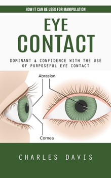 Paperback Eye Contact: How It Can Be Used for Manipulation (Dominant & Confidence With the Use of Purposeful Eye Contact) Book