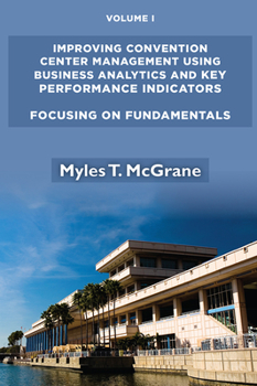 Paperback Improving Convention Center Management Using Business Analytics and Key Performance Indicators, Volume I: Focusing on Fundamentals Book