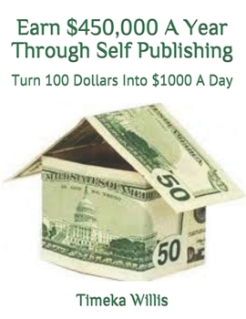 Paperback Earn $450,000 A Year Through Self Publishing: Turn 100 Dollars Into $1000 A Day Book