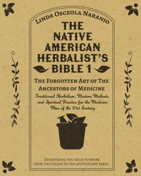 Paperback The Native American Herbalist’s Bible 1 • The Forgotten Art of The Ancestors of Medicine: Traditional Herbalism, Modern Methods, and Spiritual Practice for the Medicine Man of the 21st Century Book