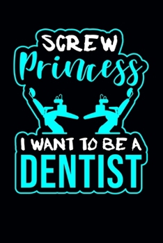 Screw Princess I Want To Be A Dentist: Dentist Journal Notebook