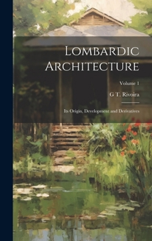 Lombardic Architecture; its Origin, Development and Derivatives; Volume 1