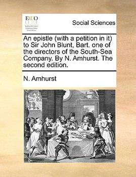 Paperback An Epistle (with a Petition in It) to Sir John Blunt, Bart. One of the Directors of the South-Sea Company. by N. Amhurst. the Second Edition. Book