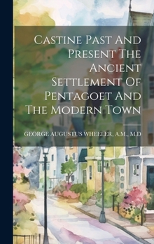 Castine Past And Present The Ancient Settlement Of Pentagoet And The Modern Town