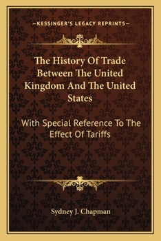 Paperback The History Of Trade Between The United Kingdom And The United States: With Special Reference To The Effect Of Tariffs Book