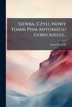 Paperback Siewba, Czyli, Nowy Tomik Pism Antoniego Goreckiego... [Polish] Book