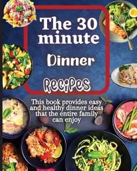 The 30 Minute Dinner Recipes: The recipes in this book are designed to be nutritious, yet flavorful and satisfying