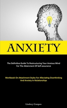 Paperback Anxiety: The Definitive Guide To Restructuring Your Anxious Mind For The Attainment Of Self-Assurance (Workbook On Attachment Styles For Alleviating O Book