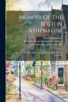 Paperback Memoir Of The Boston Athenaeum: With The Act Of Incorporation, And Organization Of The Institution Book