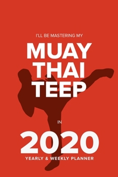 I’ll Be Mastering My Muay Thai Teep In 2020 - Yearly And Weekly Planner: Organizer & Diary Gift For Kickboxers