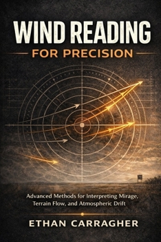 Wind Reading For Precision: Advanced Methods for Interpreting Mirage, Terrain Flow, and Atmospheric Drift (The Precision Shooting System Book)