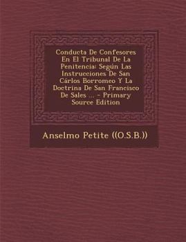 Paperback Conducta de Confesores En El Tribunal de La Penitencia: Segun Las Instrucciones de San Carlos Borromeo y La Doctrina de San Francisco de Sales ... - P [Spanish] Book