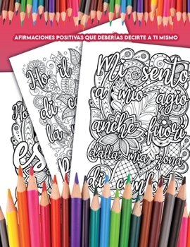 Affermazioni Positive che Dovresti Dire a te Stesso: Un Libro da Colorare con Affermazioni che Puoi dire a te Stesso Ogni Giorno e che ti Aiuteranno a
