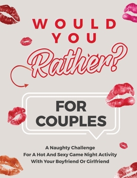 Would You Rather For Couples: A Naughty Challenge For A Hot And Sexy Game Night Activity With Your Boyfriend Or Girlfriend -Hot and Sexy conversations