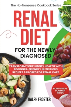 Renal Diet Cookbook for The Newly Diagnosed: Transform your kidney health with beginner-friendly nutritious recipes tailored for renal care (The No-Nonsense Cookbook)