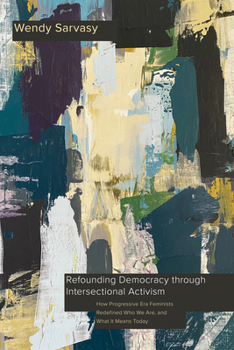 Hardcover Refounding Democracy Through Intersectional Activism: How Progressive Era Feminists Redefined Who We Are, and What It Means Today Book