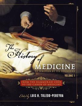 The History of Medicine, As Written by Its Founders, Volume 1: From the Hammurabi Code to the Canon of Medicine