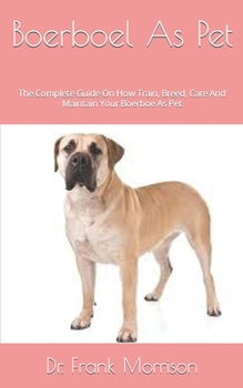 Paperback Boerboel As Pet: The Complete Guide On How Train, Breed, Care And Maintain Your Boerboe As Pet Book