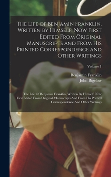 The Life of Benjamin Franklin, Written by Himself: Now First Edited From Original Manuscripts and From His Printed Correspondence and Other Writings: