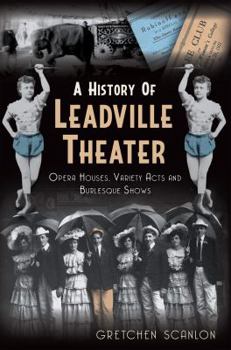 Paperback A History of Leadville Theater: Opera Houses, Variety Acts and Burlesque Shows Book