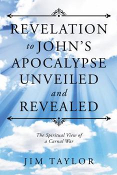 Hardcover Revelation to John's Apocalypse Unveiled and Revealed: The Spiritual View of a Carnal War Book