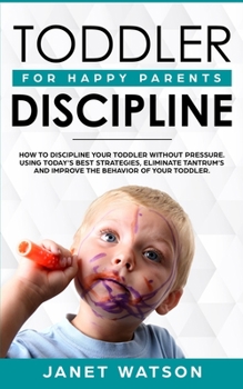 Paperback Toddler Discipline: How To Discipline Your Toddler Without Pressure. Using Today's Best Strategies, Eliminate Tantrum's and Improve the Be Book