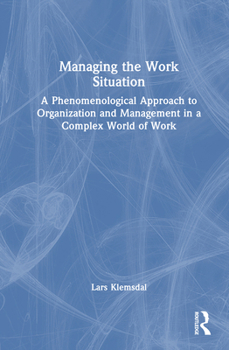 Hardcover Managing the Work Situation: A Phenomenological Approach to Organization and Management in a Complex World of Work Book