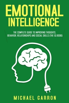 Paperback Emotional Intelligence: The Complete Guide to Improving Thoughts, Behavior, Relationships and Social Skills (The EQ Book) Book