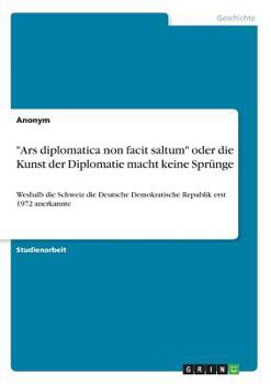 Paperback "Ars diplomatica non facit saltum" oder die Kunst der Diplomatie macht keine Sprünge: Weshalb die Schweiz die Deutsche Demokratische Republik erst 197 [German] Book