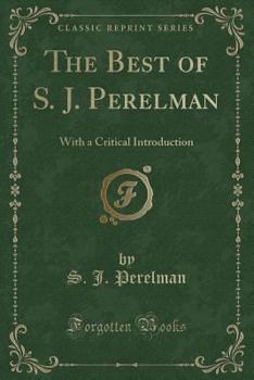 The Best of S. J. Perelman: With a Critical Introduction (Classic Reprint)