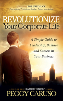 Paperback Revolutionize Your Corporate Life: A Simple Guide to Leadership, Balance, and Success in Your Business Book