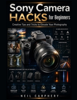 Paperback Sony Camera Hacks for Beginners: The Complete Step-by-Step Guide to Mastering Sony Mirrorless Cameras, Understanding Exposure, Autofocus, Composition, ... and Professional Photography Techniques Book