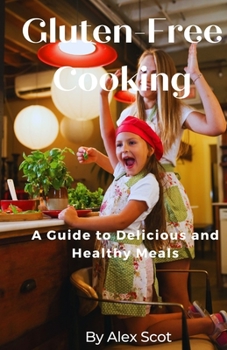 Gluten-Free Cooking: A Guide to Delicious and Healthy Meals