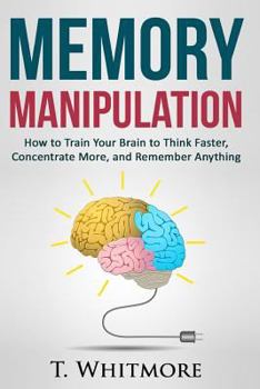Paperback Memory Manipulation: How to Train Your Brain to Think Faster, Concentrate More, and Remember Anything Book