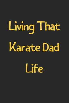 Living That Karate Dad Life: Lined Journal, 120 Pages, 6 x 9, Funny Karate Gift Idea, Black Matte Finish (Living That Karate Dad Life Journal)