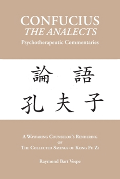 CONFUCIUS the ANALECTS Psychotherapeutic Commentaries : A Wayfaring Counselor's Rendering of the Collected Sayings of Kong Fu Zi