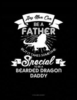 Paperback Any Man Can Be A Father But It Takes Someone Special To Be A Bearded Dragon Daddy: 5 Column Ledger Book