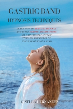 Paperback Gastric Band Hypnosis Techniques: Learn how to Burn Fat Quickly and Build Strong Affirmations by Gaining Self-Esteem through the Power of the Subconsc Book