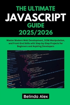 Paperback The Ultimate JavaScript Guide 2025/2026: Master Modern Web Development, DOM Manipulation, and Front-End Skills with Step-by-Step Projects for Beginner Book