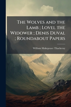 The wolves and the lamb ; Lovel the widower ; Denis Duval ; Roundabout papers
