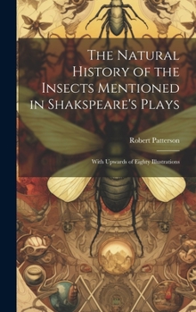 Hardcover The Natural History of the Insects Mentioned in Shakspeare's Plays: With Upwards of Eighty Illustrations Book