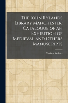 The John Rylands Library Manchester: Catalogue of an Exhibition of Medieval and Others Manuscripts