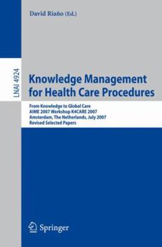 Knowledge Management for Health Care Procedures: From Knowledge to Global Care, AIME 2007 Workshop K4CARE 2007, Amsterdam, The Netherlands, July 7, 2007, ... Papers (Lecture Notes in Computer Science)