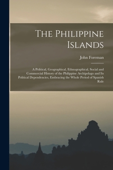 Paperback The Philippine Islands: A Political, Geographical, Ethnographical, Social and Commercial History of the Philippine Archipelago and Its Politic Book