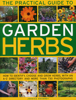 Paperback The Practical Guide to Garden Herbs: How to Identify, Choose and Grow Herbs with an A-Z Directory and More Than 730 Photographs Book