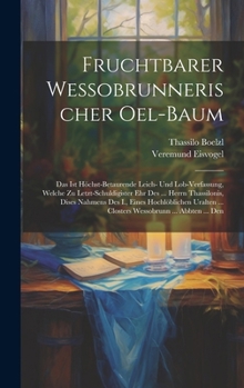 Hardcover Fruchtbarer Wessobrunnerischer Oel-baum: Das Ist Höchst-betaurende Leich- Und Lob-verfassung, Welche Zu Letzt-schuldigister Ehr Des ... Herrn Thassilo Book